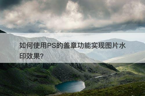 如何使用PS的盖章功能实现图片水印效果？