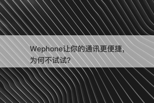 Wephone让你的通讯更便捷，为何不试试？-图1