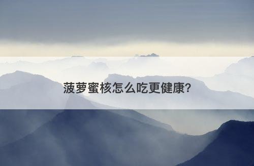 菠萝蜜核怎么吃更健康？