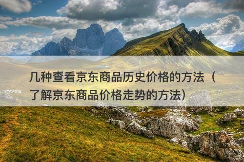几种查看京东商品历史价格的方法（了解京东商品价格走势的方法）-图1
