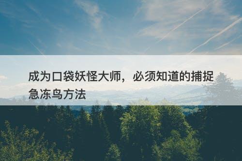 成为口袋妖怪大师，必须知道的捕捉急冻鸟方法-图1