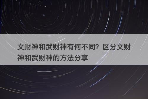 文财神和武财神有何不同？区分文财神和武财神的方法分享-图1