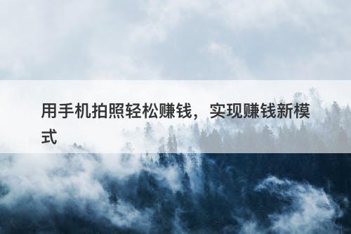 用手机拍照轻松赚钱，实现赚钱新模式-图1