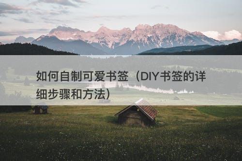 如何自制可爱书签（DIY书签的详细步骤和方法）-图1