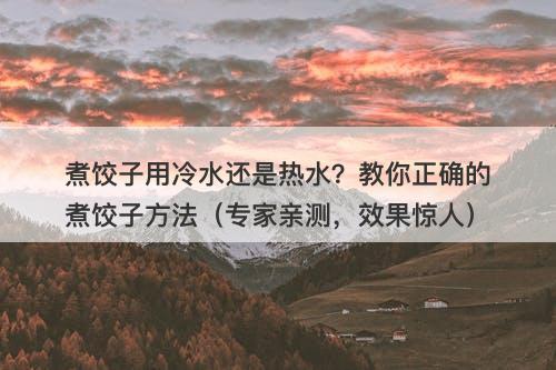 煮饺子用冷水还是热水？教你正确的煮饺子方法（专家亲测，效果惊人）