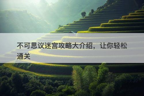 不可思议迷宫攻略大介绍，让你轻松通关-图1