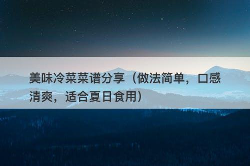美味冷菜菜谱分享（做法简单，口感清爽，适合夏日食用）