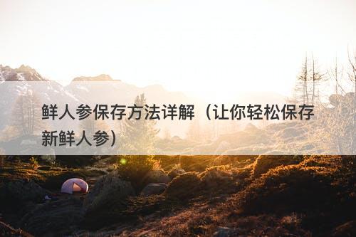 鲜人参保存方法详解（让你轻松保存新鲜人参）