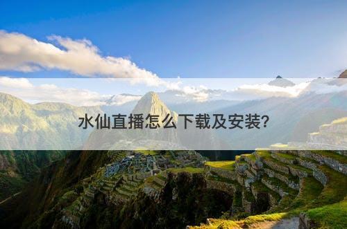 水仙直播怎么下载及安装？