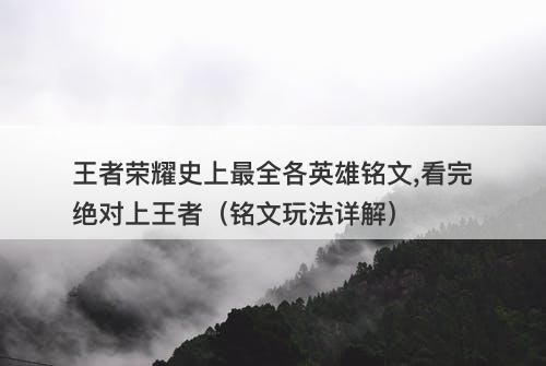 王者荣耀史上最全各英雄铭文,看完绝对上王者（铭文玩法详解）