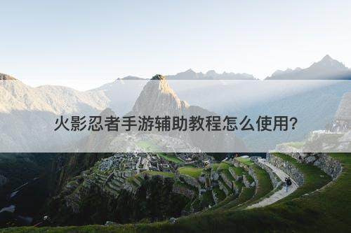 火影忍者手游辅助教程怎么使用？