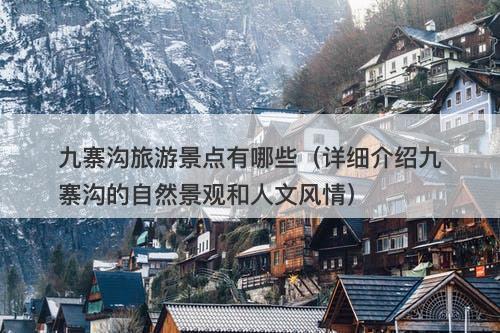 九寨沟旅游景点有哪些（详细介绍九寨沟的自然景观和人文风情）