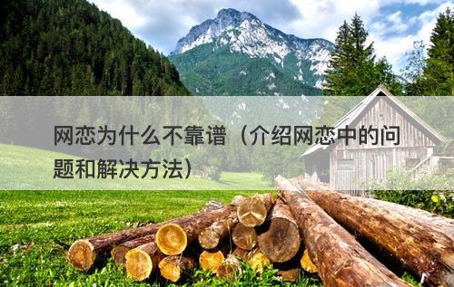 网恋为什么不靠谱（介绍网恋中的问题和解决方法）
