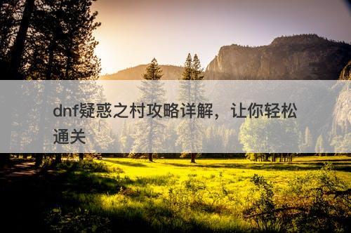 dnf疑惑之村攻略详解，让你轻松通关