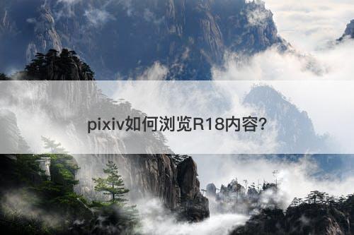 pixiv如何浏览R18内容？