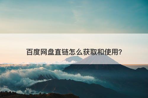 百度网盘直链怎么获取和使用？