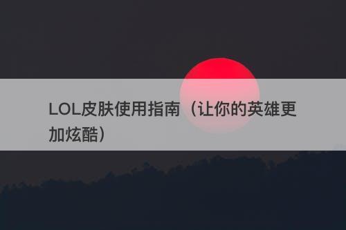 LOL皮肤使用指南（让你的英雄更加炫酷）