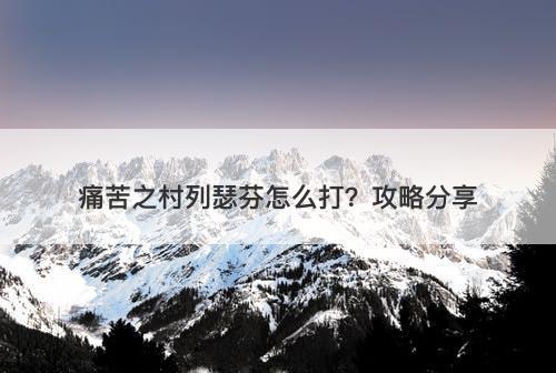 痛苦之村列瑟芬怎么打？攻略分享