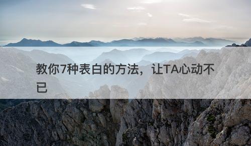 教你7种表白的方法，让TA心动不已