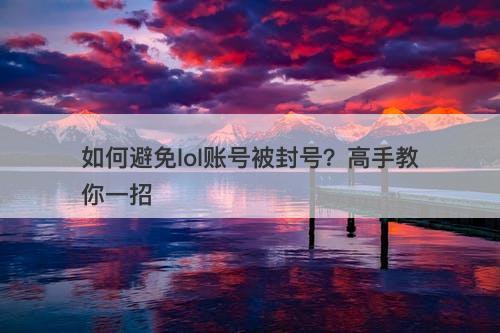 如何避免lol账号被封号？高手教你一招