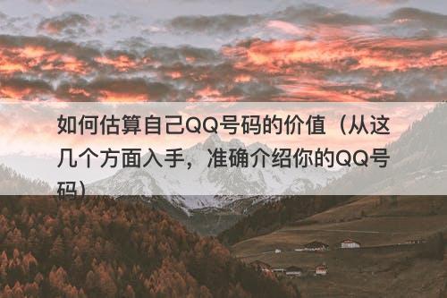 如何估算自己QQ号码的价值（从这几个方面入手，准确介绍你的QQ号码）