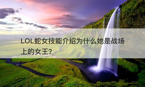 LOL蛇女技能介绍为什么她是战场上的女王？