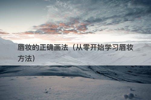 唇妆的正确画法（从零开始学习唇妆方法）-图1