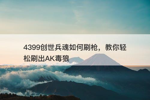 4399创世兵魂如何刷枪，教你轻松刷出AK毒狼-图1