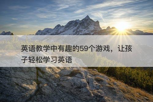 英语教学中有趣的59个游戏，让孩子轻松学习英语