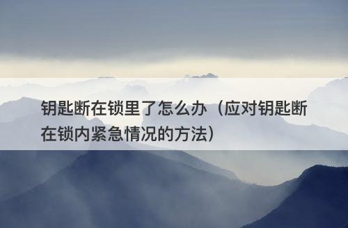 钥匙断在锁里了怎么办（应对钥匙断在锁内紧急情况的方法）-图1
