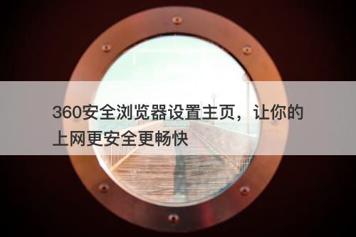 360安全浏览器设置主页，让你的上网更安全更畅快-图1