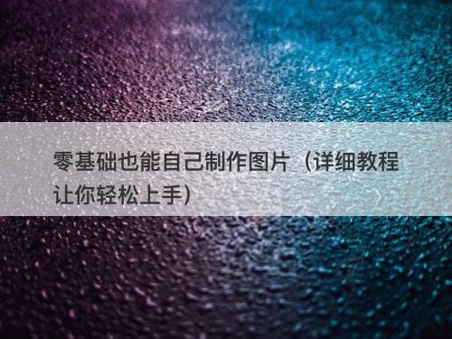 零基础也能自己制作图片（详细教程让你轻松上手）