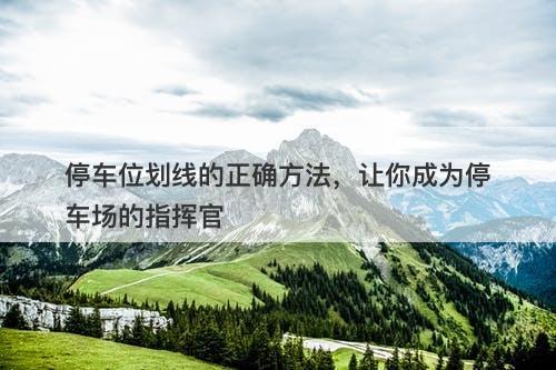停车位划线的正确方法，让你成为停车场的指挥官