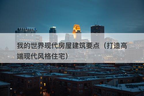 我的世界现代房屋建筑要点(打造高端现代风格住宅)-图1 我的世界现代房屋建筑要点(打造高端现代风格住宅)-图1