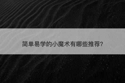 简单易学的小魔术有哪些推荐?-图1 简单易学的小魔术有哪些推荐?-图1