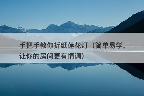 手把手教你折纸莲花灯(简单易学,让你的房间更有情调)-图1 手把手教你折纸莲花灯(简单易学,让你的房间更有情调)-图1