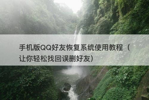 手机版QQ好友恢复系统使用教程(让你轻松找回误删好友)-图1 手机版QQ好友恢复系统使用教程(让你轻松找回误删好友)-图1
