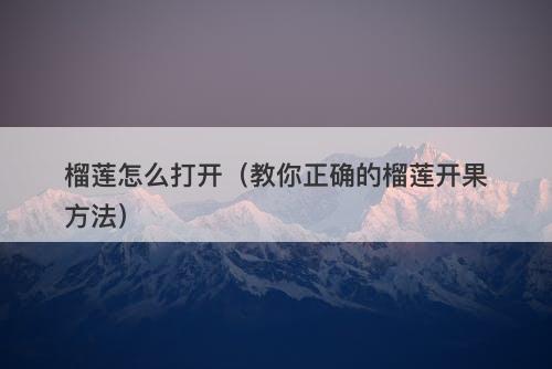 榴莲怎么打开（教你正确的榴莲开果方法）-图1