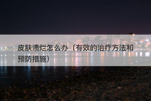 皮肤溃烂怎么办（有效的治疗方法和预防措施）