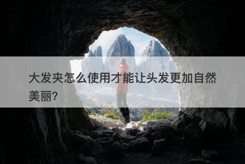 大发夹怎么使用才能让头发更加自然美丽？-图1