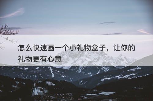 怎么快速画一个小礼物盒子，让你的礼物更有心意-图1