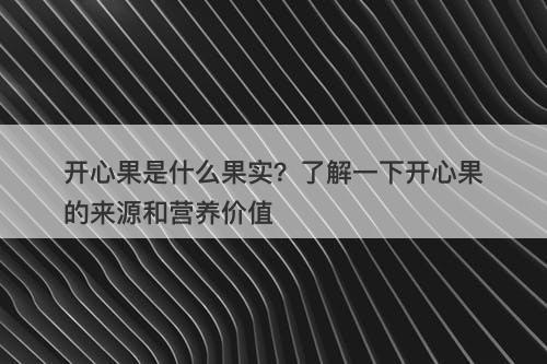 开心果是什么果实？了解一下开心果的来源和营养价值-图1