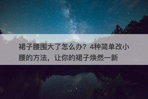 裙子腰围大了怎么办？4种简单改小腰的方法，让你的裙子焕然一新-图1