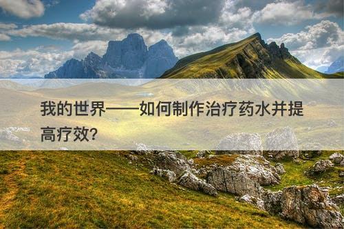 我的世界——如何制作治疗药水并提高疗效?-图1 我的世界——如何制作治疗药水并提高疗效?-图1