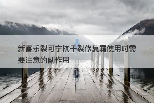 新喜乐裂可宁抗干裂修复霜使用时需要注意的副作用-图1