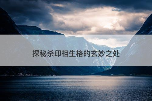 探秘杀印相生格的玄妙之处