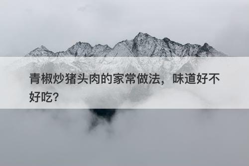 青椒炒猪头肉的家常做法，味道好不好吃？-图1