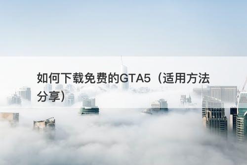 如何下载免费的GTA5（适用方法分享）-图1