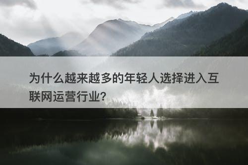 为什么越来越多的年轻人选择进入互联网运营行业？-图1