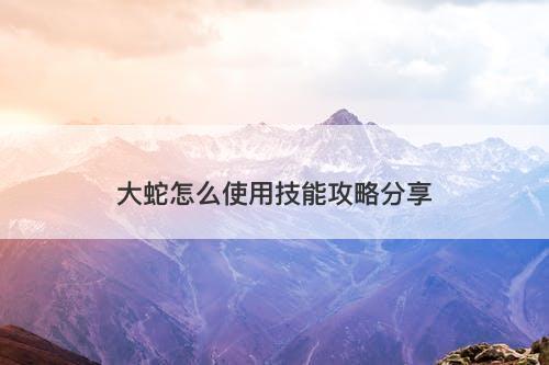 大蛇怎么使用技能攻略分享